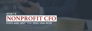 The title of the article, “What A Nonprofit CFO Does And Why You Need One Now.”